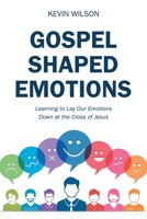 Gospel Shaped Emotions: Learning to Lay Our Emotions Down at the Cross of Jesus 1973670976 Book Cover