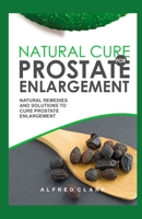 Natural Cure for Prostate Enlargement: Natural Remedies and Solutions to Cure Prostate Enlargement B09HQCTV88 Book Cover