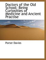 Doctors of the Old School: Being Curiosities of Medicine and Ancient Practise 1019001623 Book Cover