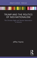 Trump and the Politics of Neo-Nationalism: The Christian Right and Secular Nationalism in America 0367641755 Book Cover