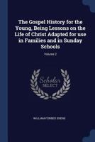 The Gospel history for the young, being lessons on the life of Christ adapted for use in families and in Sunday Schools Volume 2 1376885492 Book Cover