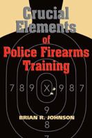 Crucial Elements of Police Firearms Training: Refine Your Firearms Skills, Training and Effectiveness 193277730X Book Cover