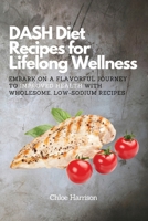 DASH Diet Recipes for Lifelong Wellness: Embark on a Flavorful Journey to Improved Health with Wholesome, Low-Sodium Recipes 8367110684 Book Cover