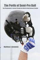 The Perils of Semi-Pro Ball: One Photographer's Journey Through the World of Adult Amateur Football 138704608X Book Cover