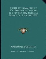 Traite De Commerce Et De Navigation Conclu Le 6 Fevrier 1882 Entre La France Et L'Espagne (1882) 1160260737 Book Cover