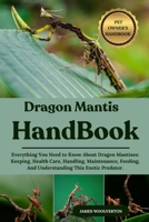 DRAGON MANTIS HANDBOOK: Everything You Need to Know About Dragon Mantises: Keeping, Health Care, Handling, Maintenance, Feeding, And Understanding This Exotic Predator. B0FJMLHB4Q Book Cover