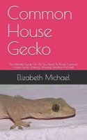 Common House Gecko: The Ultimate Guide On All You Need To Know Common House Gecko Training, Housing, Feeding And Diet B08QLSWGSH Book Cover