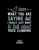 I Hear What You Are Saying I Really Just Want To Talk About Rock Climbing 2020 Planner: Rock Climbing Fan 2020 Calendar, Funny Design, 2020 Planner for Rock Climbing Lover, Christmas Gift for Rock Cli 1674903464 Book Cover