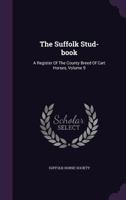The Suffolk Stud-Book: A Register of the County Breed of Cart Horses, Volume 9 1276716680 Book Cover