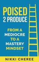 Poised 2 Produce: From a Mediocre to a Mastery Mindset 1733591419 Book Cover
