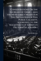Considerations On the Increase of Crime ... and the Most Likely Means for the Prevention of This Public Calamity, Addressed to the Magistracy of Surrey in the Form of a Report 1144082005 Book Cover