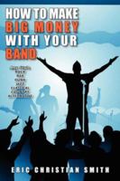 How To Make BIG MONEY with Your BAND - Any Style: Rock, Rap, Alternative, Punk, Jazz, Classical, or Country 1430301090 Book Cover