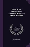 Guide to the Materials for American History in Cuban Archives 1164662651 Book Cover