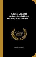 Arnoldi Geulincx Antverpiensis Opera Philosophica, Volume 1... 1010851748 Book Cover