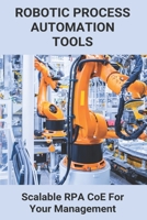 Robotic Process Automation Tools: Scalable RPA CoE For Your Management: Benefits Of Rpa Coe B0915HG3KN Book Cover