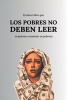 EL ÚNICO LIBRO QUE LOS POBRES NO DEBEN LEER: (Si quieren conservar su pobreza) (Spanish Edition) B0DL3MX499 Book Cover