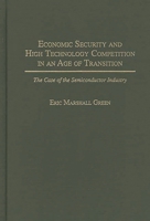 Economic Security and High Technology Competition in an Age of Transition: The Case of the Semiconductor Industry 0275952533 Book Cover