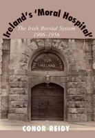 Ireland's 'Moral Hospital': The Irish Borstal System 1906-1956 0716529815 Book Cover