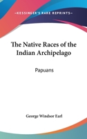 The Native Races of the Indian Archipelago: Papuans 1163275557 Book Cover