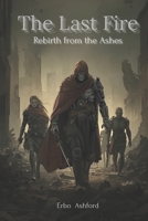 The Last Fire: Rebirth from the Ashes: The Last Fire: Rebirth from the Ashes — A Post-Apocalyptic Sci-Fi Fantasy of Survival, War, and Hope B0FRG1XC5R Book Cover