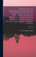 History of the Organization, Equipment and War Service of the Reginment of Bengal Artillery, Compiled from Published Works, Official Records and Various Private Sources, Volume 2 - War College Series 1019294841 Book Cover