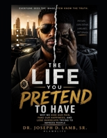 THE LIFE YOU PRETEND TO HAVE: Why We Hide Our Pain, Fake Our Happiness, and Lose Ourselves Trying to Impress People (The Real Life Series) B0H4Q7F13V Book Cover