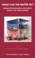 What Can the Matter Be?: Therapeutic Interventions with Parents, Infants and Young Children (The Tavistock Clinic Series) 1855753405 Book Cover