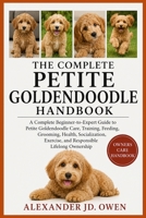 THE COMPLETE PETITE GOLDENDOODLE HANDBOOK: A Complete Beginner-to-Expert Guide to Petite Goldendoodle Care, Training, Feeding, Grooming, Health, ... Exercise, and Responsible Lifelong Ownership B0H6T6L3WX Book Cover