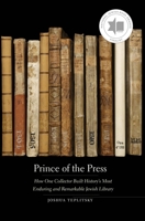 Prince of the Press: How One Collector Built History’s Most Enduring and Remarkable Jewish Library 0300234902 Book Cover