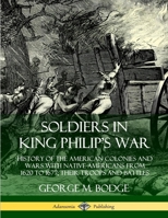 Soldiers In King Philip's War: Being A Critical Account Of That War, With A Concise History Of The Indian Wars Of New England From 1620-1677 1789870488 Book Cover