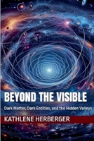 Beyond the Visible: Dark Matter, Dark Entities, and the Hidden Valleys B0F6RCVDT7 Book Cover