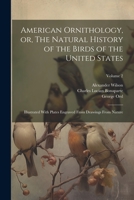 American Ornithology, or, The Natural History of the Birds of the United States: Illustrated With Plates Engraved From Drawings From Nature; Volume 2 1021793612 Book Cover