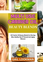 MULTI USE CARRIER OIL BEAUTY BLENDS: DIY Carrier Oil Beauty Blends For Glowing Skin, Healthy Hair & Natural Anti-Aging Skincare B0FPGQRHV3 Book Cover