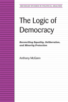 The Logic of Democracy: Reconciling Equality, Deliberation, and Minority Protection (Michigan Studies in Political Analysis) 0472069497 Book Cover