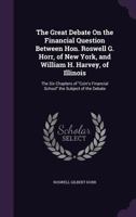 The Great Debate on the Financial Question Between Hon. Roswell G. Horr, of New York, and William H. Harvey, of Illinois: The Six Chapters of Coin's Financial School the Subject of the Debate 1340717670 Book Cover