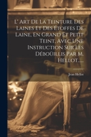 L' Art De La Teinture Des Laines Et Des Étoffes De Laine, En Grand Et Petit Teint, Avec Une Instruction Sur Les Déboüillis Par M. Hellot...... 1021366781 Book Cover