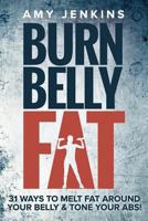 Burn Belly Fat: 31 Ways to Melt Fat Around Your Belly & Tone Your Abs! 1925997529 Book Cover