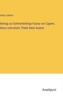 Beitrag Zur Schmetterlings-Fauna Von Cypern, Beirut Und Einem Theile Klein-Asiens 0274457652 Book Cover