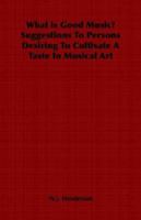 What Is Good Music: Suggestions to Persons Desiring to Cultivate a Taste in Musical Art 1017891923 Book Cover