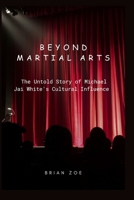 BEYOND MARTIAL ARTS: The Untold Story of Michael Jai White's Cultural Influence B0CR18KPP1 Book Cover