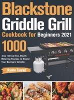 Blackstone Griddle Grill Cookbook for Beginners 2021: 1000-Day Stress-free, Mouth-Watering Recipes to Master Your Backyard Griddle 1803800704 Book Cover