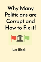Why Many Politicians are Corrupt and How to Fix it! 1088232868 Book Cover