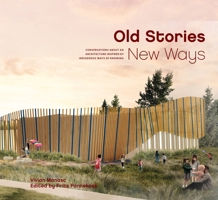 Old Stories, New Ways: Conversations about an Architecture Inspired by Indigenous Ways of Knowing 1550598627 Book Cover