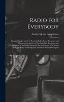 Radio for Everybody: Being a Popular Guide to Practical Radio-Phone Reception and Transmission and to the Dot-And-Dash Reception and Transmission of ... for His Pleasure and Profit Without Going Int 1016588917 Book Cover