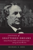 Justice of Shattered Dreams: Samuel Freeman Miller and the Supreme Court During the Civil War Era (Conflicting Worlds: New Dimensions of the American Civil War) 0807129240 Book Cover