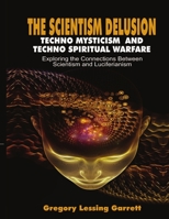 The Scientism Delusion Techno Mysticism and Techno Spiritual Warfare Exploring the Connections Between Scientism and Luciferianism 1985870878 Book Cover