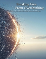 Breaking Free From Overthinking: Reprogram Your Mind For Clarity, Peace, And Purpose B0HG8KLCDQ Book Cover