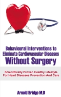 Behavioural Interventions to Eliminate Cardiovascular Diseases Without Surgery: Scientifically Proven Healthy Lifestyle For Heart Diseases Prevention And Care 1694269094 Book Cover