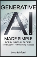 Generative AI Made Simple for Business Leaders: The Blueprint to Unlock Success: Simplified Strategies for Using Artificial Intelligence to Drive Productivity, Innovation, and Long-Term Growth B0F43GZ168 Book Cover
