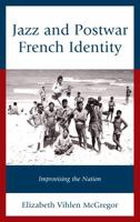 Jazz and Postwar French Identity: Improvising the Nation 1498528767 Book Cover